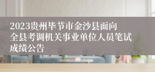 2023贵州毕节市金沙县面向全县考调机关事业单位人员笔试成绩公告
