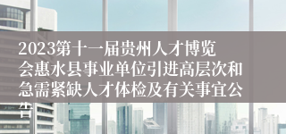 2023第十一届贵州人才博览会惠水县事业单位引进高层次和急需紧缺人才体检及有关事宜公告