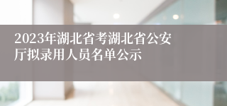 2023年湖北省考湖北省公安厅拟录用人员名单公示