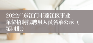 2022广东江门市蓬江区事业单位招聘拟聘用人员名单公示（第四批）