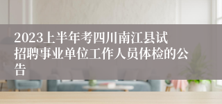 2023上半年考四川南江县试招聘事业单位工作人员体检的公告