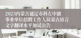 2023内蒙古通辽市科左中旗事业单位招聘工作人员蒙古语言文字翻译水平加试公告