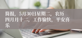 简报，5月30日星期二，农历四月月十二，工作愉快，平安喜乐