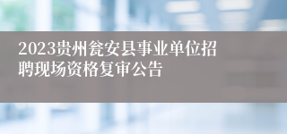 2023贵州瓮安县事业单位招聘现场资格复审公告