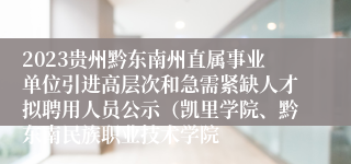 2023贵州黔东南州直属事业单位引进高层次和急需紧缺人才拟聘用人员公示（凯里学院、黔东南民族职业技术学院