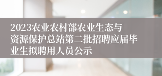 2023农业农村部农业生态与资源保护总站第二批招聘应届毕业生拟聘用人员公示