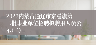 2022内蒙古通辽市奈曼旗第二批事业单位招聘拟聘用人员公示(二)