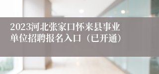 2023河北张家口怀来县事业单位招聘报名入口（已开通）