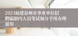 2023福建泉州市事业单位招聘编制内人员笔试加分手续办理通知