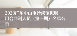 2023广东中山市沙溪镇拟聘用合同制人员（第一期）名单公示