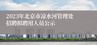 2023年北京市凉水河管理处招聘拟聘用人员公示