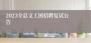 2023全总文工团招聘复试公告