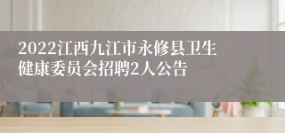 2022江西九江市永修县卫生健康委员会招聘2人公告