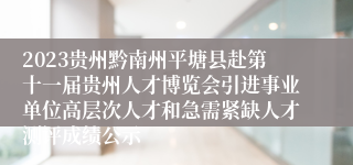 2023贵州黔南州平塘县赴第十一届贵州人才博览会引进事业单位高层次人才和急需紧缺人才测评成绩公示