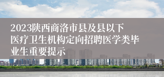 2023陕西商洛市县及县以下医疗卫生机构定向招聘医学类毕业生重要提示