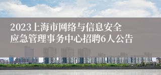 2023上海市网络与信息安全应急管理事务中心招聘6人公告