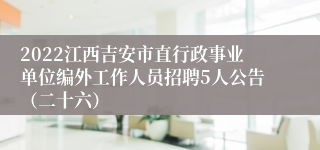 2022江西吉安市直行政事业单位编外工作人员招聘5人公告（二十六）