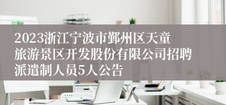 2023浙江宁波市鄞州区天童旅游景区开发股份有限公司招聘派遣制人员5人公告