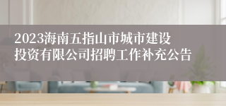 2023海南五指山市城市建设投资有限公司招聘工作补充公告