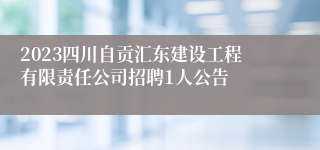 2023四川自贡汇东建设工程有限责任公司招聘1人公告