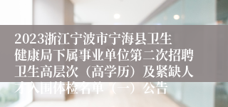 2023浙江宁波市宁海县卫生健康局下属事业单位第二次招聘卫生高层次（高学历）及紧缺人才入围体检名单（一）公告