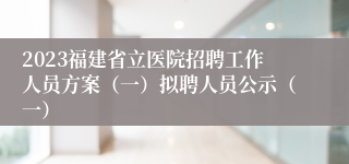 2023福建省立医院招聘工作人员方案（一）拟聘人员公示（一）