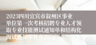 2023四川宜宾市叙州区事业单位第一次考核招聘专业人才领取专业技能测试通知单和结构化面试通知单补充公告