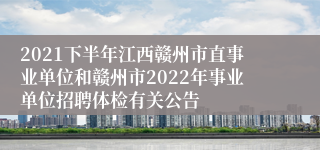 2021下半年江西赣州市直事业单位和赣州市2022年事业单位招聘体检有关公告