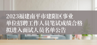 2023福建南平市建阳区事业单位招聘工作人员笔试成绩合格拟进入面试人员名单公告