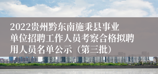 2022贵州黔东南施秉县事业单位招聘工作人员考察合格拟聘用人员名单公示（第三批）