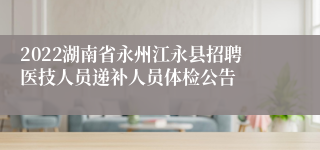 2022湖南省永州江永县招聘医技人员递补人员体检公告