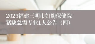 2023福建三明市妇幼保健院紧缺急需专业1人公告（四）