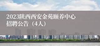 2023陕西西安金苑颐养中心招聘公告（4人）