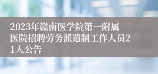 2023年赣南医学院第一附属医院招聘劳务派遣制工作人员21人公告