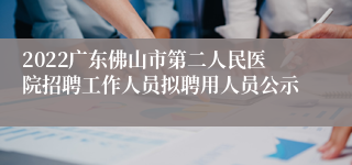2022广东佛山市第二人民医院招聘工作人员拟聘用人员公示
