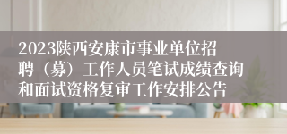 2023陕西安康市事业单位招聘（募）工作人员笔试成绩查询和面试资格复审工作安排公告