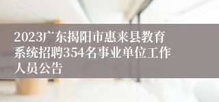 2023广东揭阳市惠来县教育系统招聘354名事业单位工作人员公告