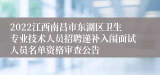 2022江西南昌市东湖区卫生专业技术人员招聘递补入闱面试人员名单资格审查公告