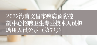 2022海南文昌市疾病预防控制中心招聘卫生专业技术人员拟聘用人员公示（第7号）