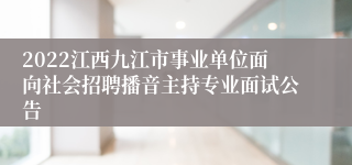 2022江西九江市事业单位面向社会招聘播音主持专业面试公告