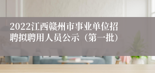 2022江西赣州市事业单位招聘拟聘用人员公示（第一批）