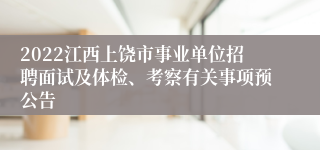 2022江西上饶市事业单位招聘面试及体检、考察有关事项预公告