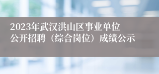 2023年武汉洪山区事业单位公开招聘（综合岗位）成绩公示