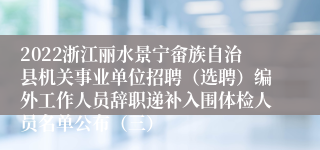 2022浙江丽水景宁畲族自治县机关事业单位招聘（选聘）编外工作人员辞职递补入围体检人员名单公布（三）