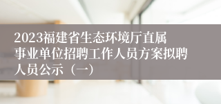 2023福建省生态环境厅直属事业单位招聘工作人员方案拟聘人员公示（一）
