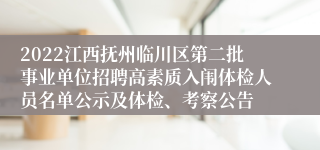 2022江西抚州临川区第二批事业单位招聘高素质入闱体检人员名单公示及体检、考察公告