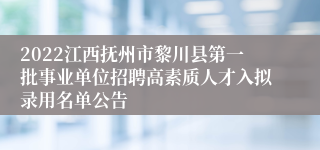 2022江西抚州市黎川县第一批事业单位招聘高素质人才入拟录用名单公告