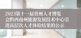 2023第十一届贵州人才博览会黔西南州能源发展技术中心引进高层次人才体检结果的公示
