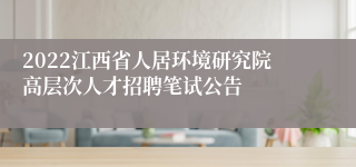 2022江西省人居环境研究院高层次人才招聘笔试公告