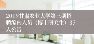 2019甘肃农业大学第三期招聘编内人员（博士研究生）37人公告